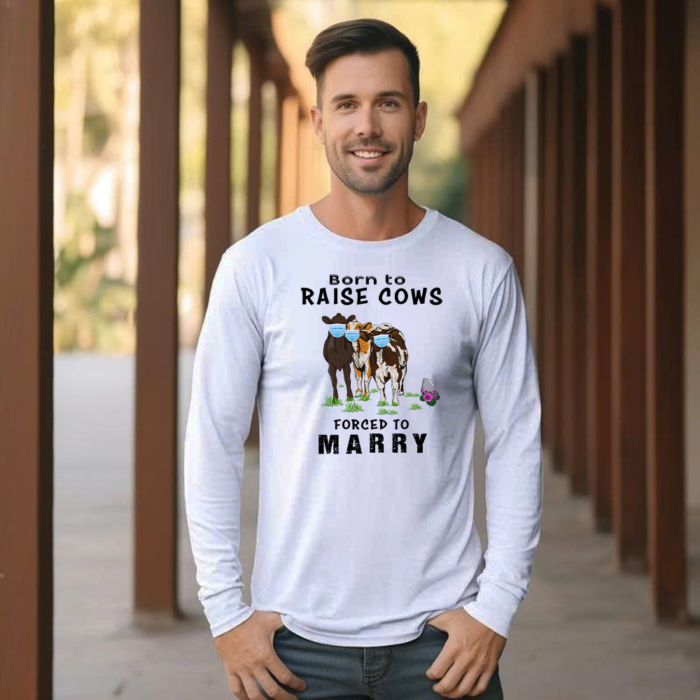 Born To Raise Cows Forced To Marry Long Sleeve Shirt Funny Sayings Gifts For Cow Raisers Farmers