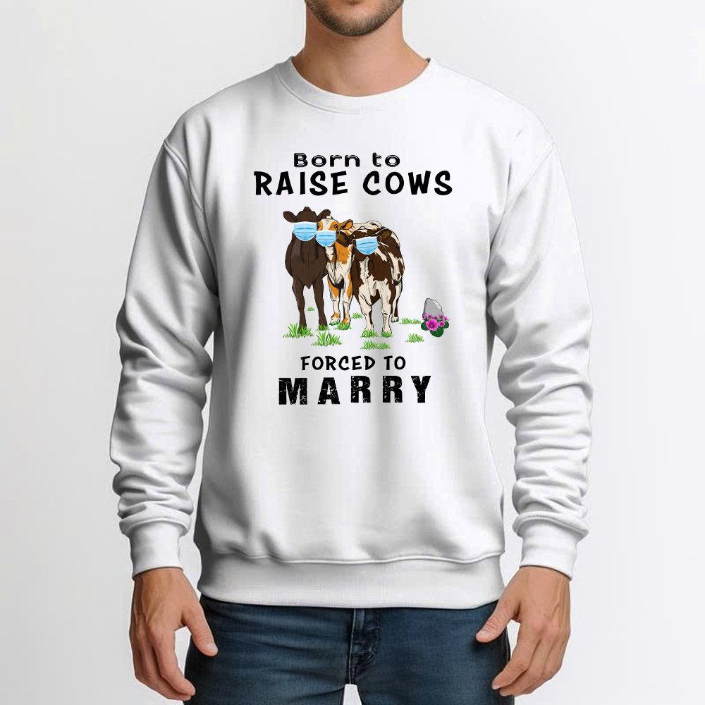 Born To Raise Cows Forced To Marry Sweatshirt Funny Sayings Gifts For Cow Raisers Farmers