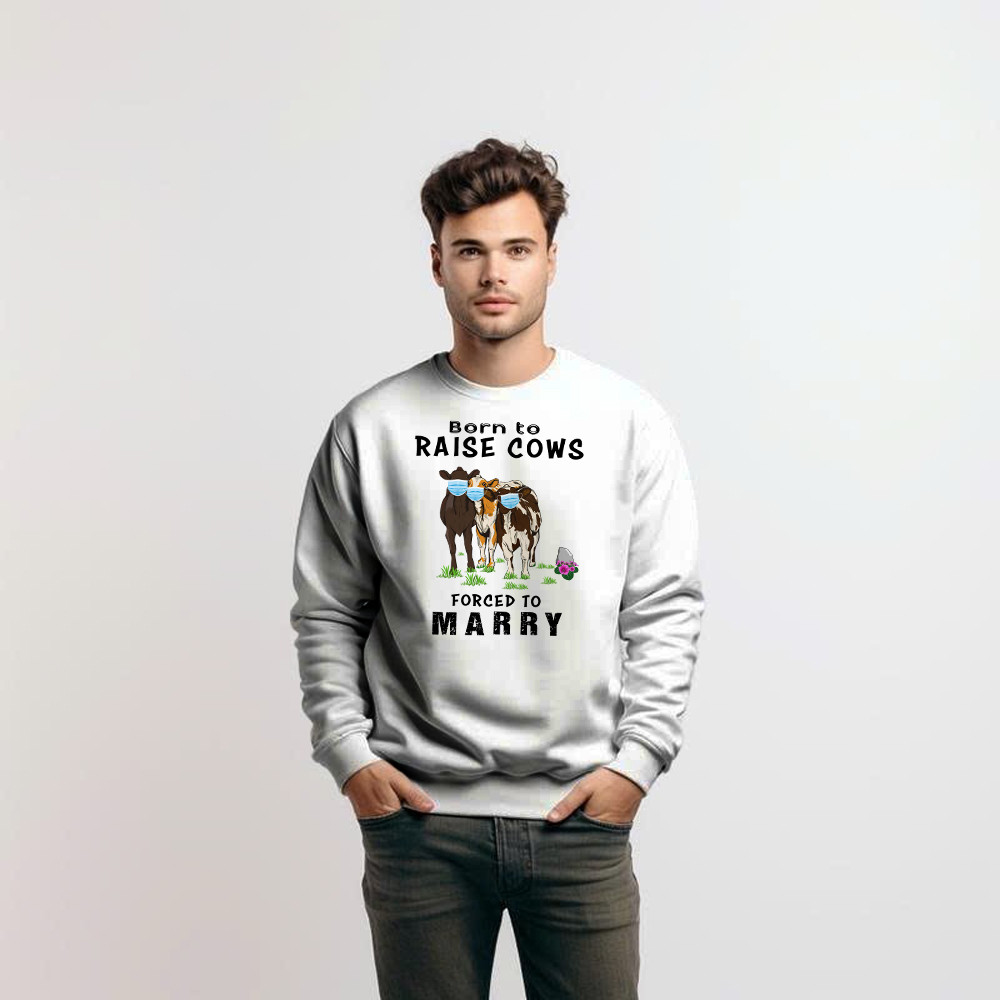 Born To Raise Cows Forced To Marry Sweatshirt Funny Sayings Gifts For Cow Raisers Farmers