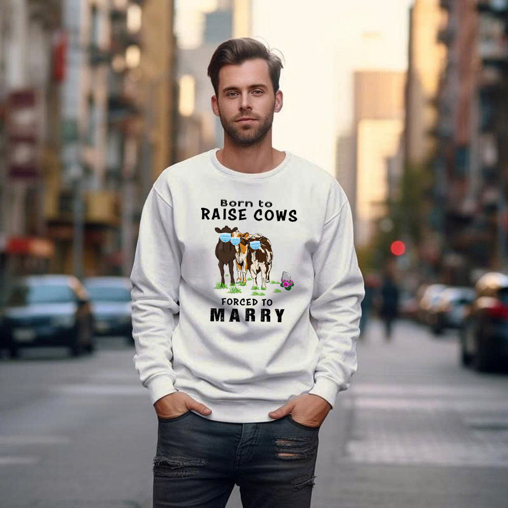 Born To Raise Cows Forced To Marry Sweatshirt Funny Sayings Gifts For Cow Raisers Farmers