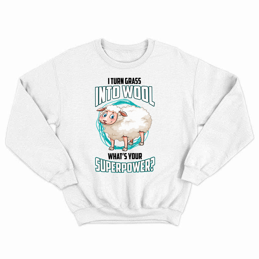 I Turn Grass Into Wool What s Your Superpower Shirt Sheep Farmer Cute Sweatshirt Gift For Dad