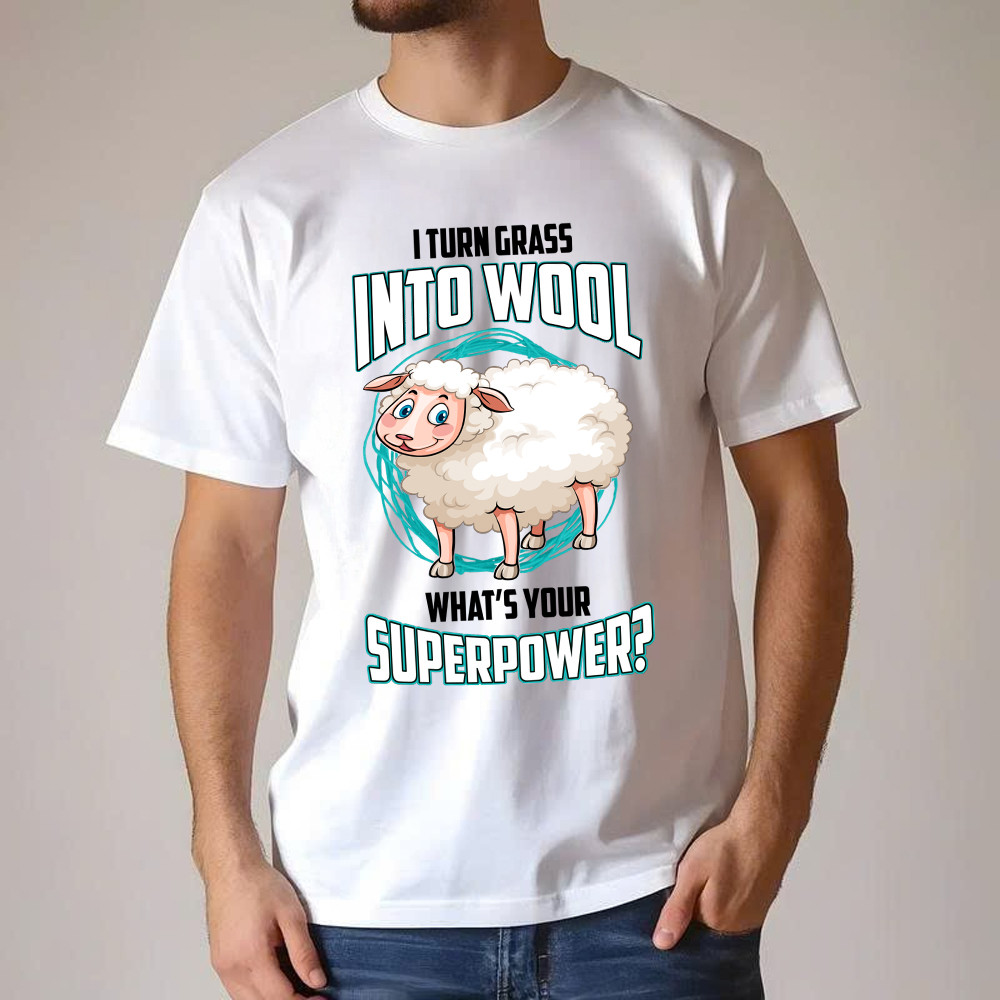I Turn Grass Into Wool What s Your Superpower Shirt Sheep Farmer Cute T-Shirt Gift For Dad